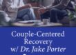 Couple-Centered Recovery w/ Dr. Jake Porter