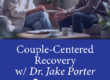 Couple-Centered Recovery w/ Dr. Jake Porter