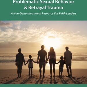 Understanding Pornography Use, Problematic Sexual Behavior & Betrayal Trauma: A Resource For Faith Leaders