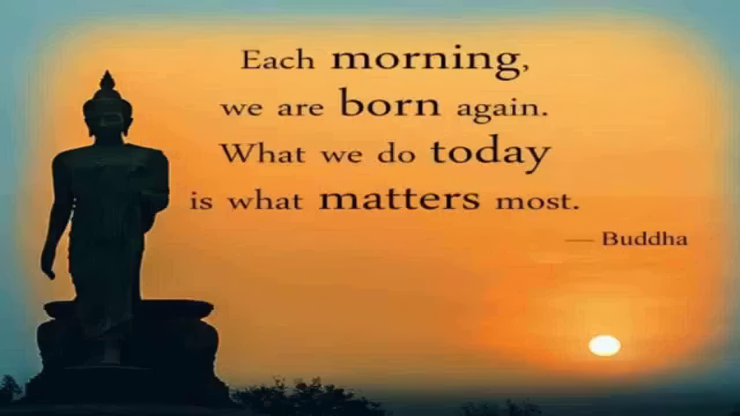 Each morning we are born again — Buddha